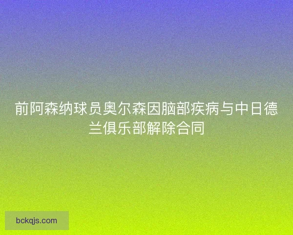 前阿森纳球员奥尔森因脑部疾病与中日德兰俱乐部解除合同