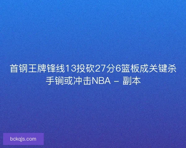 首钢王牌锋线13投砍27分6篮板成关键杀手锏或冲击NBA - 副本
