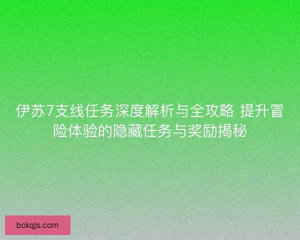 伊苏7支线任务深度解析与全攻略 提升冒险体验的隐藏任务与奖励揭秘