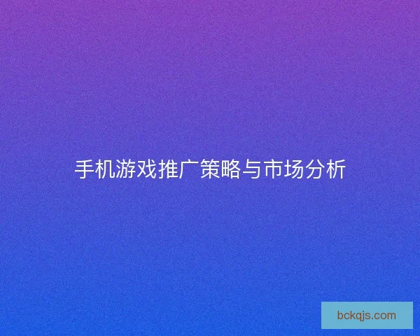 手机游戏推广策略与市场分析