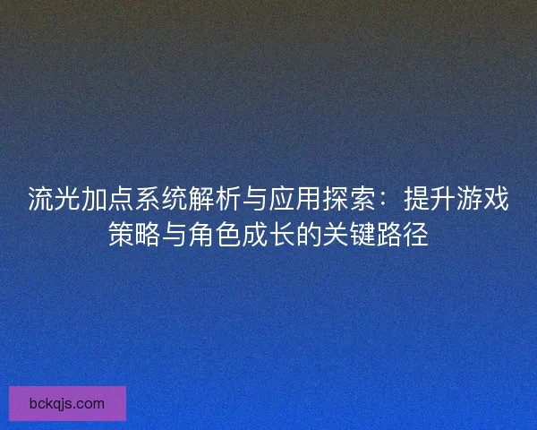 流光加点系统解析与应用探索：提升游戏策略与角色成长的关键路径