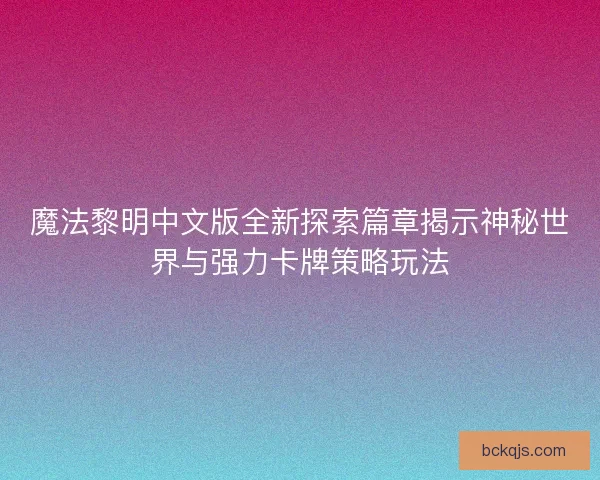 魔法黎明中文版全新探索篇章揭示神秘世界与强力卡牌策略玩法