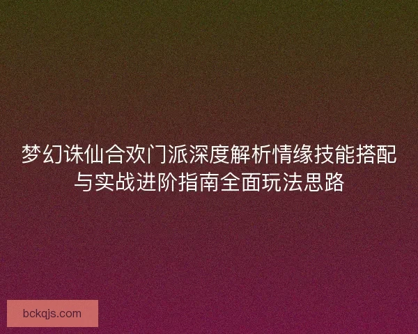 梦幻诛仙合欢门派深度解析情缘技能搭配与实战进阶指南全面玩法思路