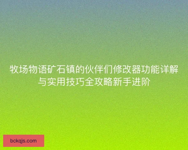 牧场物语矿石镇的伙伴们修改器功能详解与实用技巧全攻略新手进阶