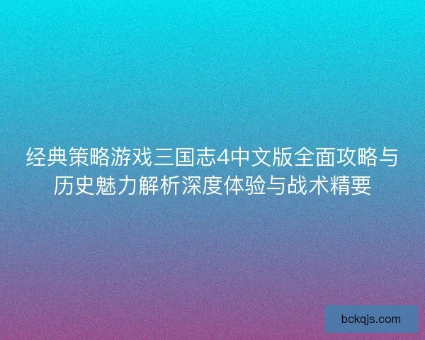 经典策略游戏三国志4中文版全面攻略与历史魅力解析深度体验与战术精要