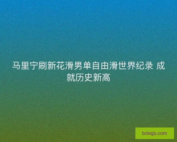 马里宁刷新花滑男单自由滑世界纪录 成就历史新高