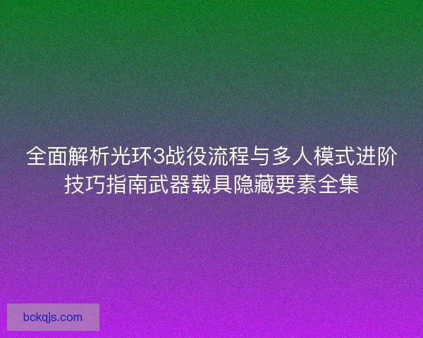 全面解析光环3战役流程与多人模式进阶技巧指南武器载具隐藏要素全集
