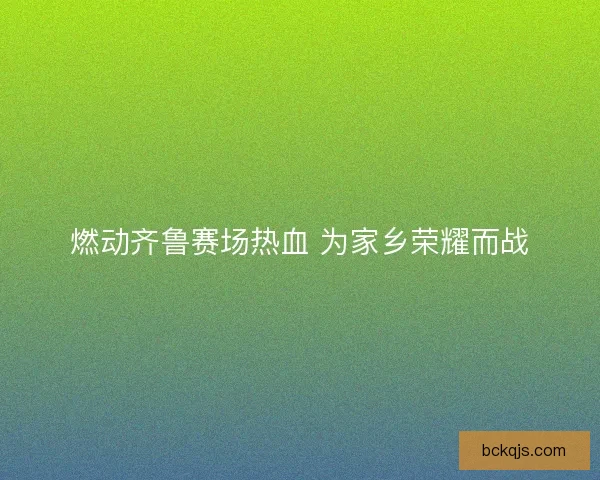 燃动齐鲁赛场热血 为家乡荣耀而战