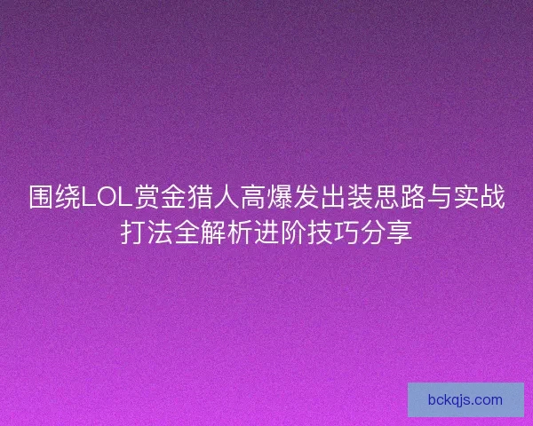 围绕LOL赏金猎人高爆发出装思路与实战打法全解析进阶技巧分享