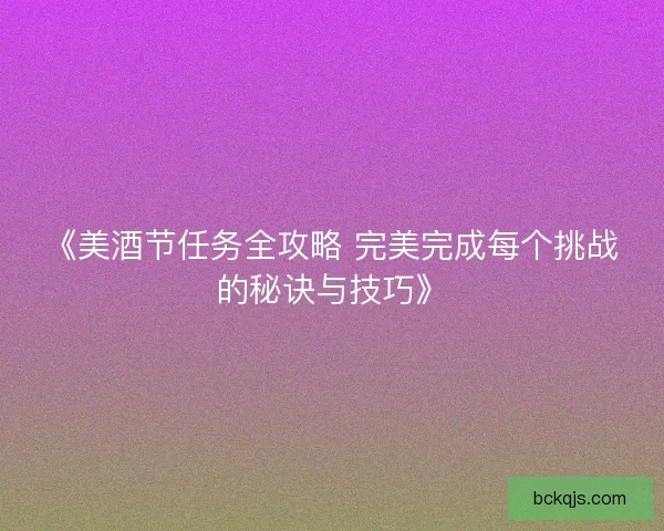 《美酒节任务全攻略 完美完成每个挑战的秘诀与技巧》