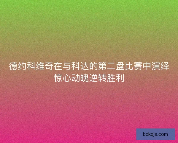 德约科维奇在与科达的第二盘比赛中演绎惊心动魄逆转胜利